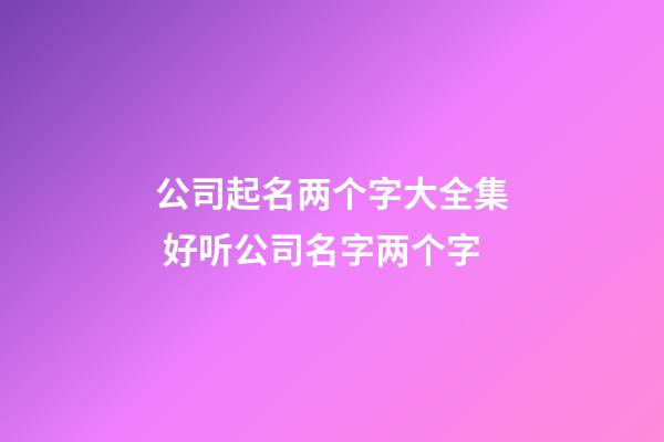 公司起名两个字大全集 好听公司名字两个字-第1张-公司起名-玄机派